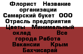 Флорист › Название организации ­ Самарский букет, ООО › Отрасль предприятия ­ Цветы › Минимальный оклад ­ 25 000 - Все города Работа » Вакансии   . Крым,Бахчисарай